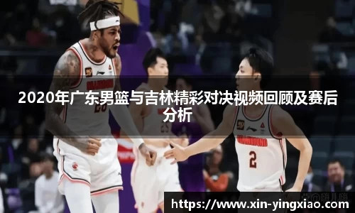 2020年广东男篮与吉林精彩对决视频回顾及赛后分析