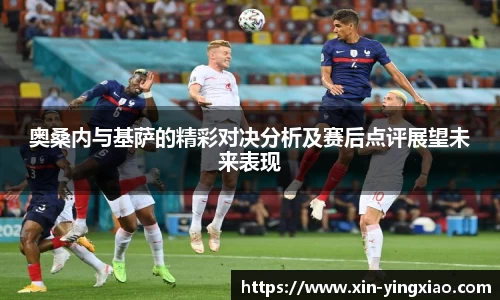 奥桑内与基萨的精彩对决分析及赛后点评展望未来表现