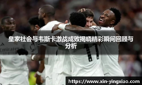 皇家社会与韦斯卡激战成败揭晓精彩瞬间回顾与分析